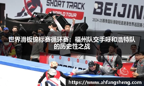 世界滑板锦标赛循环赛：福州队交手呼和浩特队的历史性之战