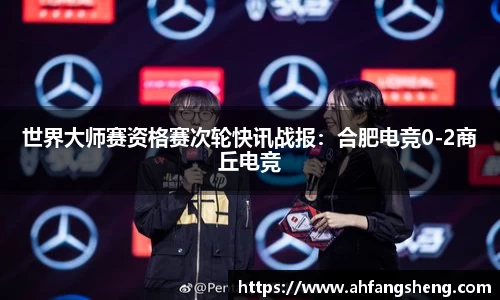 世界大师赛资格赛次轮快讯战报：合肥电竞0-2商丘电竞
