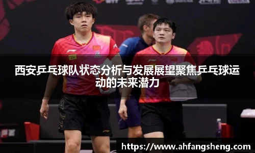 西安乒乓球队状态分析与发展展望聚焦乒乓球运动的未来潜力