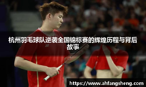 杭州羽毛球队逆袭全国锦标赛的辉煌历程与背后故事