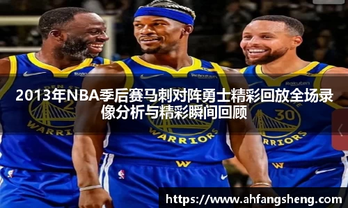 2013年NBA季后赛马刺对阵勇士精彩回放全场录像分析与精彩瞬间回顾